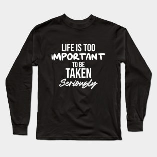 Life is too important to be taken seriously Long Sleeve T-Shirt